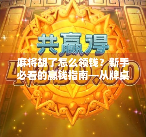麻将胡了怎么领钱？新手必看的赢钱指南—从牌桌到钱包的完整流程揭秘！