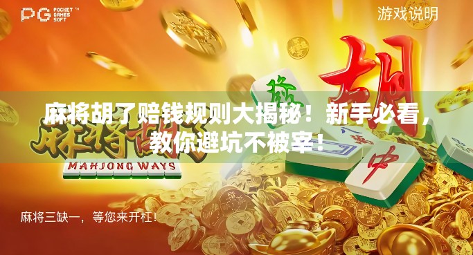 麻将胡了赔钱规则大揭秘！新手必看，教你避坑不被宰！