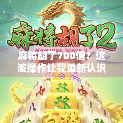 麻将胡了700倍？这波操作让我重新认识了运气和策略的边界！