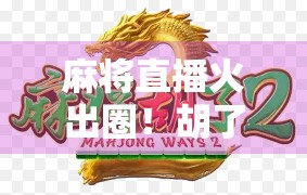 麻将直播火出圈！胡了背后，是千万人的精神刚需与流量密码