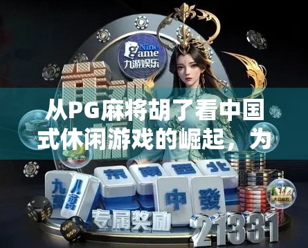 从PG麻将胡了看中国式休闲游戏的崛起，为何它能火遍全网？
