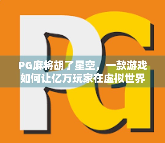 PG麻将胡了星空，一款游戏如何让亿万玩家在虚拟世界里看见星辰大海？