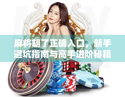 麻将胡了正确入口，新手避坑指南与高手进阶秘籍全解析！