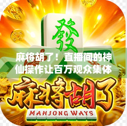 麻将胡了！直播间的神仙操作让百万观众集体破防，这波不亏，真·快乐源泉！