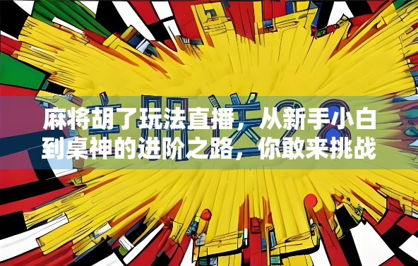 麻将胡了玩法直播，从新手小白到桌神的进阶之路，你敢来挑战吗？