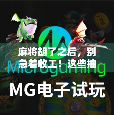 麻将胡了之后，别急着收工！这些抽奖技巧让你赢更多、赚更稳！