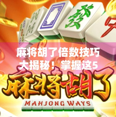 麻将胡了倍数技巧大揭秘！掌握这5招，让你从菜鸟变牌神！