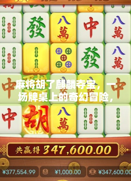 麻将胡了麒麟夺宝,一场牌桌上的奇幻冒险,藏着你我生活的隐喻 麻将胡了麒麟夺宝,一场牌桌上的奇幻冒险,藏着你我生活的隐喻