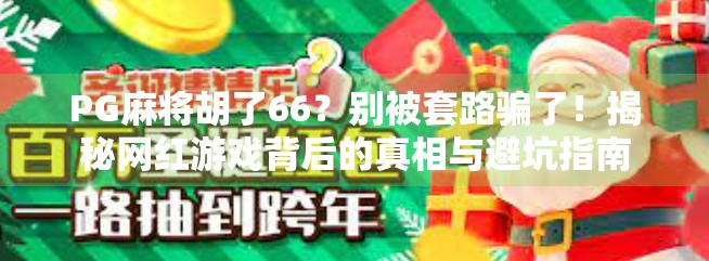 PG麻将胡了66？别被套路骗了！揭秘网红游戏背后的真相与避坑指南