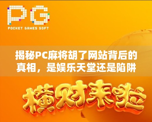 揭秘PC麻将胡了网站背后的真相，是娱乐天堂还是陷阱深渊？