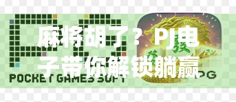 麻将胡了？PJ电子带你解锁躺赢新姿势！