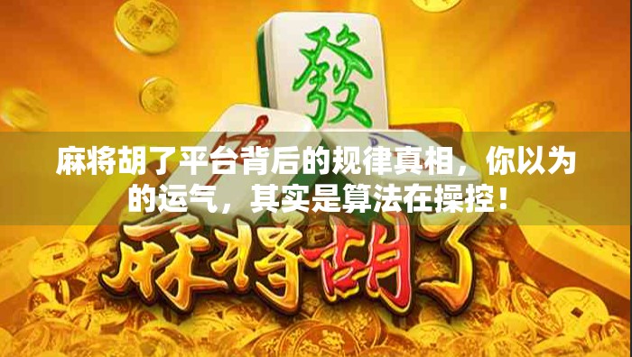 麻将胡了平台背后的规律真相,你以为的运气,其实是算法在操控! 麻将胡了平台背后的规律真相,你以为的运气,其实是算法在操控!