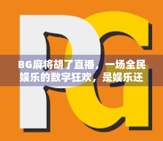 BG麻将胡了直播,一场全民娱乐的数字狂欢,是娱乐还是沉迷?