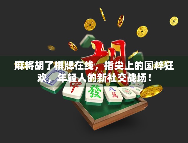 麻将胡了棋牌在线,指尖上的国粹狂欢,年轻人的新社交战场!
