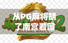 从PG麻将胡了南宫看国产游戏的逆袭之路，当传统牌类遇上数字创新