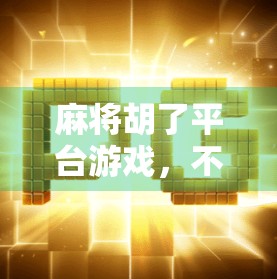 麻将胡了平台游戏,不只是娱乐,更是社交与智慧的竞技场