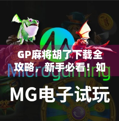 GP麻将胡了下载全攻略,新手必看!如何安全畅玩这款国民级麻将游戏?