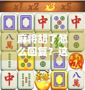 麻将胡了怎么回复？这几种高情商回应，让你在牌桌上人缘爆棚！