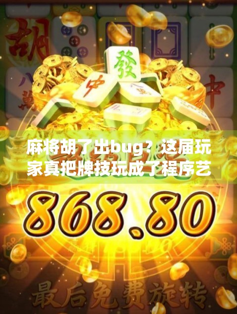 麻将胡了出bug？这届玩家真把牌技玩成了程序艺术！