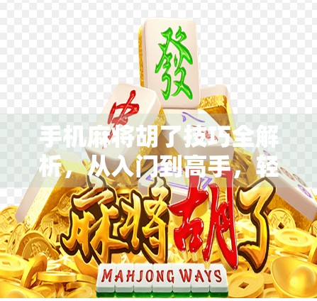 手机麻将胡了技巧全解析,从入门到高手,轻松赢在指尖!