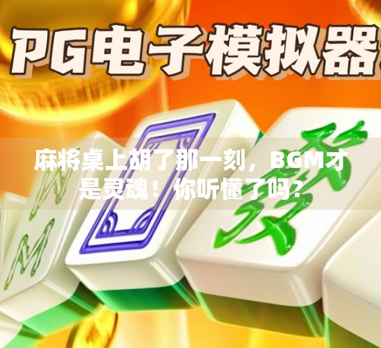 麻将桌上胡了那一刻，BGM才是灵魂！你听懂了吗？