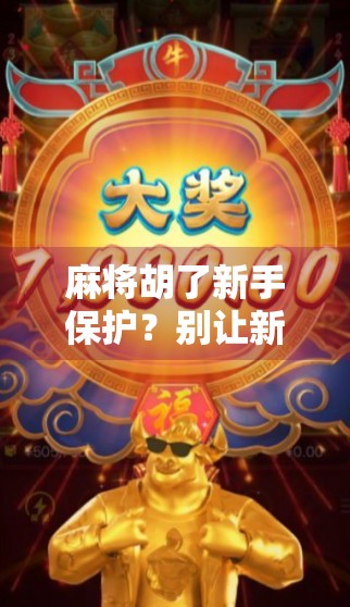 麻将胡了新手保护？别让新手保护成了新手的避风港！