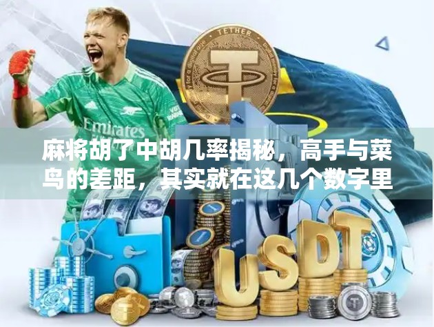 麻将胡了中胡几率揭秘，高手与菜鸟的差距，其实就在这几个数字里！