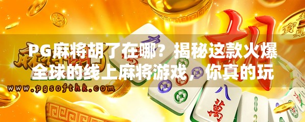 PG麻将胡了在哪？揭秘这款火爆全球的线上麻将游戏，你真的玩对了吗？