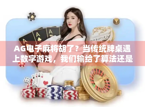 AG电子麻将胡了？当传统牌桌遇上数字游戏，我们输给了算法还是自己？