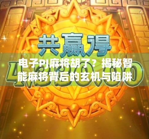 电子PJ麻将胡了？揭秘智能麻将背后的玄机与陷阱！