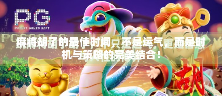 麻将胡了的最佳时间,不是运气,而是时机与策略的完美结合!