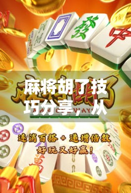麻将胡了技巧分享，从菜鸟到高手，掌握这7个核心策略轻松上分！