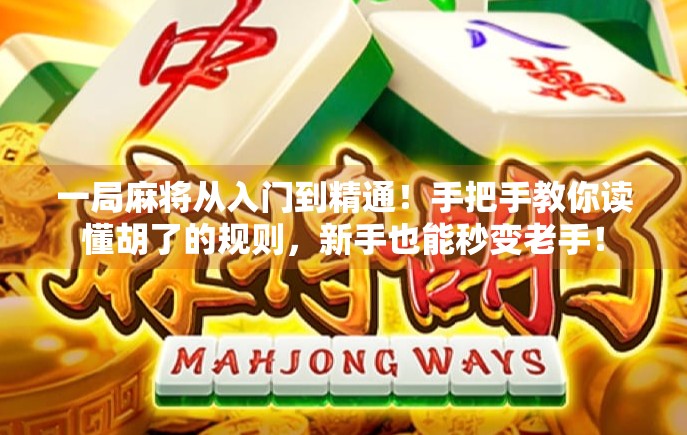 一局麻将从入门到精通！手把手教你读懂胡了的规则，新手也能秒变老手！