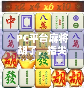 PC平台麻将胡了，指尖上的东方智慧，如何让亿万玩家停不下来？