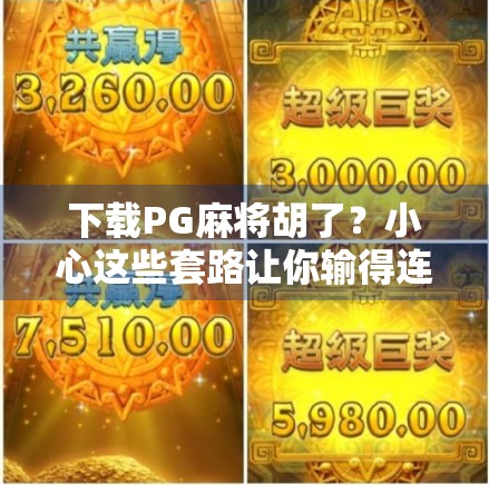 下载PG麻将胡了？小心这些套路让你输得连底裤都不剩！