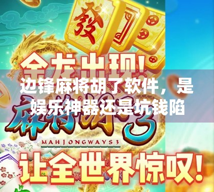 边锋麻将胡了软件，是娱乐神器还是坑钱陷阱？深度测评告诉你真相！