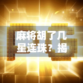 麻将胡了几星连珠？揭秘连珠背后的玄机与实战技巧！