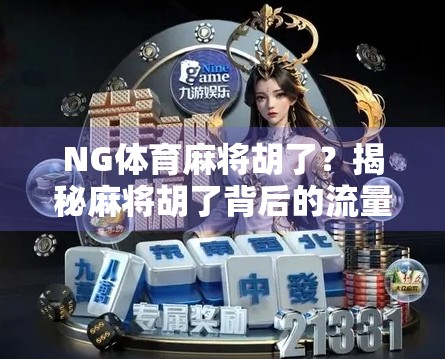 NG体育麻将胡了？揭秘麻将胡了背后的流量密码与行业真相