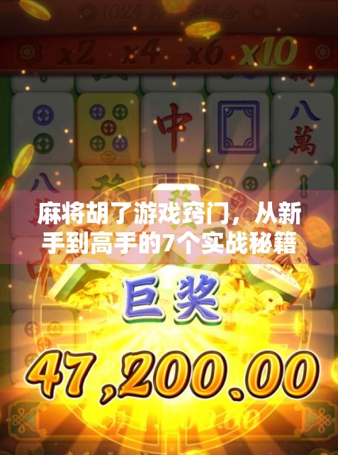 麻将胡了游戏窍门，从新手到高手的7个实战秘籍，让你稳赢不翻车！