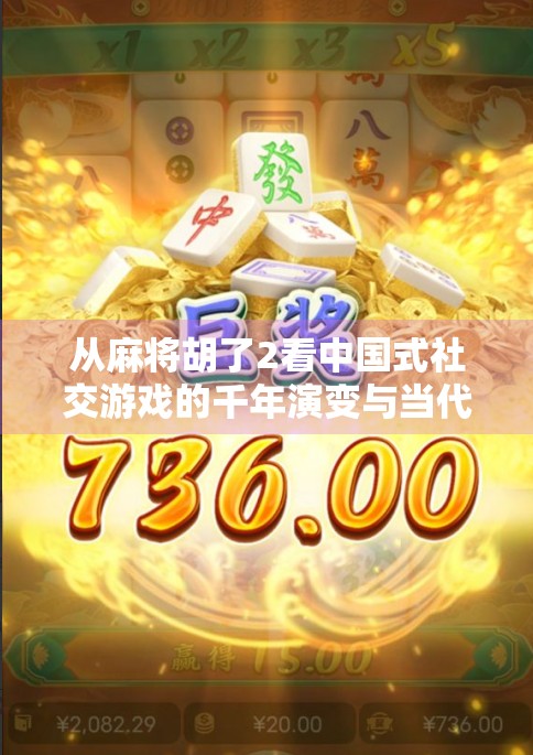 从麻将胡了2看中国式社交游戏的千年演变与当代新生