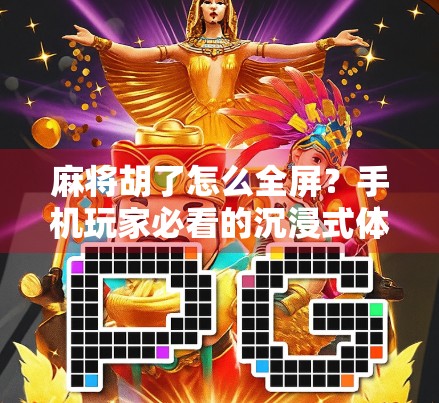 麻将胡了怎么全屏？手机玩家必看的沉浸式体验升级指南！