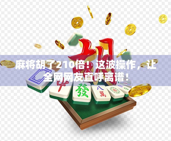 麻将胡了210倍！这波操作，让全网网友直呼离谱！