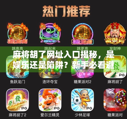 麻将胡了网址入口揭秘，是娱乐还是陷阱？新手必看避坑指南！