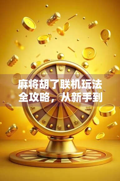 麻将胡了联机玩法全攻略，从新手到高手，带你畅玩线上牌局！