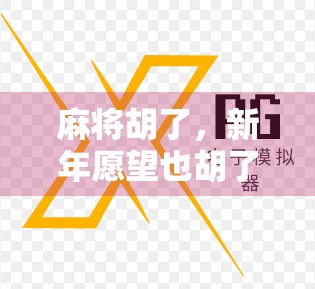 麻将胡了，新年愿望也胡了！一场牌局里的年味与人生哲理