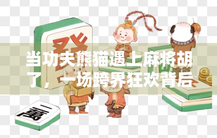 当功夫熊猫遇上麻将胡了,一场跨界狂欢背后的中国式幽默密码 当功夫熊猫遇上麻将胡了,一场跨界狂欢背后的中国式幽默密码