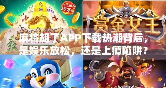 麻将胡了APP下载热潮背后,是娱乐放松,还是上瘾陷阱?