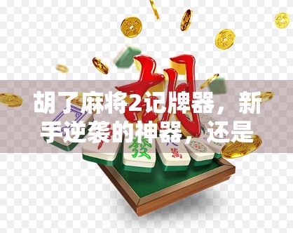 胡了麻将2记牌器,新手逆袭的神器,还是老手的作弊工具? 胡了麻将2记牌器,新手逆袭的神器,还是老手的作弊工具?