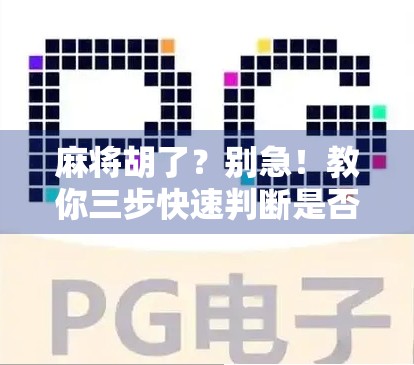 麻将胡了？别急！教你三步快速判断是否真的胡牌，新手也能秒变高手！