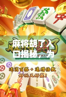 麻将胡了入口揭秘,为什么你总差一点?原来不是手气,而是这3个关键点!